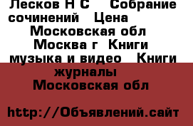 Лесков Н.С.   Собрание сочинений › Цена ­ 2 500 - Московская обл., Москва г. Книги, музыка и видео » Книги, журналы   . Московская обл.